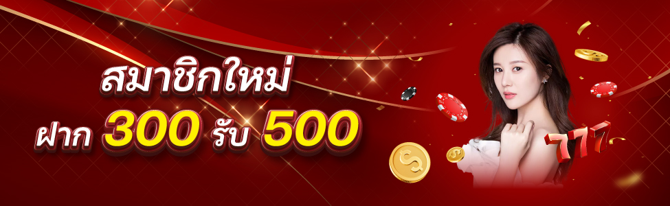 โปรเปิดใจ สมาชิกใหม่ 300 รับ 500